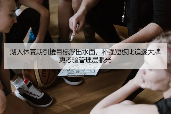 湖人休赛期引援目标浮出水面，补强短板比追逐大牌更考验管理层眼光